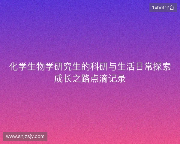 化学生物学研究生的科研与生活日常探索成长之路点滴记录